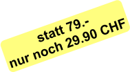 statt 79.- nur noch 29.90 CHF