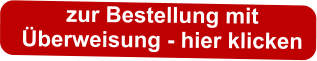 zur Bestellung mit  Überweisung - hier klicken
