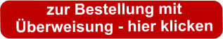 zur Bestellung mit  Überweisung - hier klicken