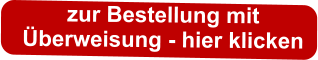 zur Bestellung mit  Überweisung - hier klicken